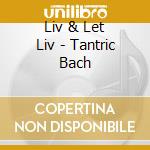 Liv & Let Liv - Tantric Bach cd