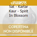 Sat - Kartar Kaur - Spirit In Blossom cd musicale di Sat