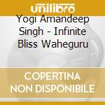 Yogi Amandeep Singh - Infinite Bliss Waheguru cd musicale di Yogi Amandeep Singh
