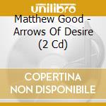 Matthew Good - Arrows Of Desire (2 Cd) cd musicale di Matthew Good