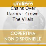 Chains Over Razors - Crown The Villain cd musicale di Chains Over Razors