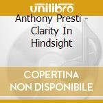 Anthony Presti - Clarity In Hindsight cd musicale di Anthony Presti