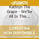 Kathryn The Grape - We'Re All In This Together cd musicale di Kathryn The Grape