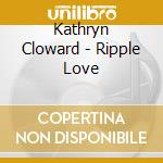 Kathryn Cloward - Ripple Love cd