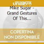 Mike Sugar - Grand Gestures Of This Malcontent Melodica cd musicale di Mike Sugar