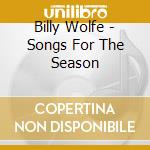 Billy Wolfe - Songs For The Season cd musicale di Billy Wolfe