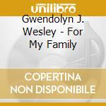 Gwendolyn J. Wesley - For My Family cd musicale di Gwendolyn J Wesley