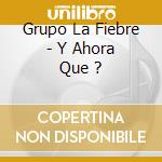Grupo La Fiebre - Y Ahora Que ? cd