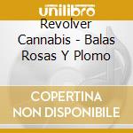 Revolver Cannabis - Balas Rosas Y Plomo cd musicale di Revolver Cannabis