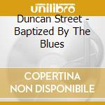Duncan Street - Baptized By The Blues cd musicale di Duncan Street