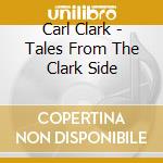 Carl Clark - Tales From The Clark Side cd musicale di Carl Clark