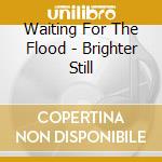 Waiting For The Flood - Brighter Still cd
