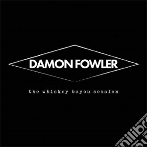 Damon Fowler - The Whiskey Bayou Session cd musicale di Damon Fowler