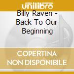 Billy Raven - Back To Our Beginning cd