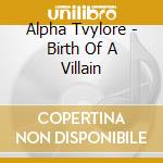 Alpha Tvylore - Birth Of A Villain cd