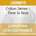 Colton James - Time Is Now cd musicale di Colton James