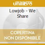 Lowjob - We Share cd