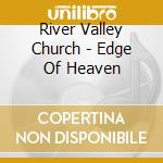 River Valley Church - Edge Of Heaven cd musicale di River Valley Church