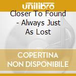 Closer To Found - Always Just As Lost cd musicale di Closer To Found