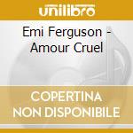 Emi Ferguson - Amour Cruel cd