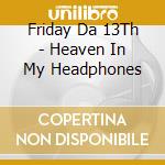 Friday Da 13Th - Heaven In My Headphones cd