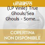 (LP Vinile) True Ghouls/Sea Ghouls - Some Ghouls Ep (Split) (X-Ray)
