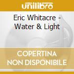 Eric Whitacre - Water & Light cd musicale di Erik Whitacre