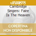 Cambridge Singers: Faire Is The Heaven cd musicale di Cambridge Singers