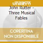 John Rutter - Three Musical Fables cd musicale di Rutter, John