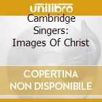 Cambridge Singers: Images Of Christ cd