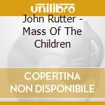 John Rutter - Mass Of The Children cd musicale di John Rutter
