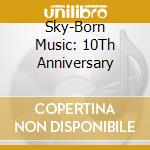 Sky-Born Music: 10Th Anniversary cd musicale