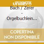 Bach / Zerer - Orgelbuchlein Bwv 599-644 cd musicale di Bach / Zerer