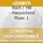 Bach / Hill - Harpsichord Music 1 cd