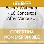 Bach / Watchom - 16 Concertos After Various Masters cd