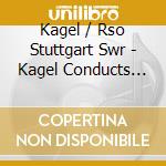 Kagel / Rso Stuttgart Swr - Kagel Conducts Kagel cd musicale