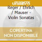 Reger / Ehrlich / Mauser - Violin Sonatas cd