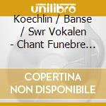 Koechlin / Banse / Swr Vokalen - Chant Funebre 10 Selected Song cd musicale di Koechlin / Banse / Swr Vokalen