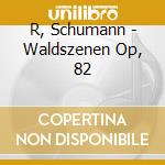 R, Schumann - Waldszenen Op, 82 cd musicale di R, Schumann