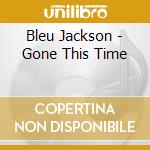 Bleu Jackson - Gone This Time cd musicale di Bleu Jackson