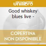 Good whiskey blues live - cd musicale di Nicholson/s.holt/m.griffin G.