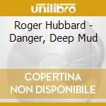 Roger Hubbard - Danger, Deep Mud cd