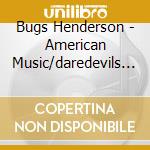 Bugs Henderson - American Music/daredevils (2 Cd) cd musicale di Bugs Henderson