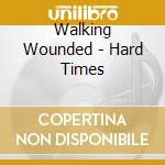 Walking Wounded - Hard Times cd musicale di Wounded Walking