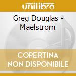 Greg Douglas - Maelstrom cd musicale di Douglas Greg