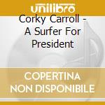 Corky Carroll - A Surfer For President cd