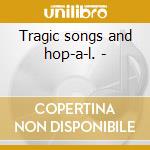 Tragic songs and hop-a-l. - cd