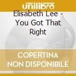 Elisabeth Lee - You Got That Right cd musicale di Lee Elizabeth
