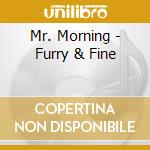 Mr. Morning - Furry & Fine