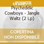 Psychedelic Cowboys - Jangle Waltz (2 Lp)
